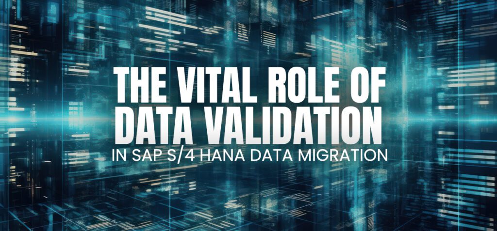 The Vital Role of Data Validation (Preload and Post-load) in SAP S/4 HANA Data Migration