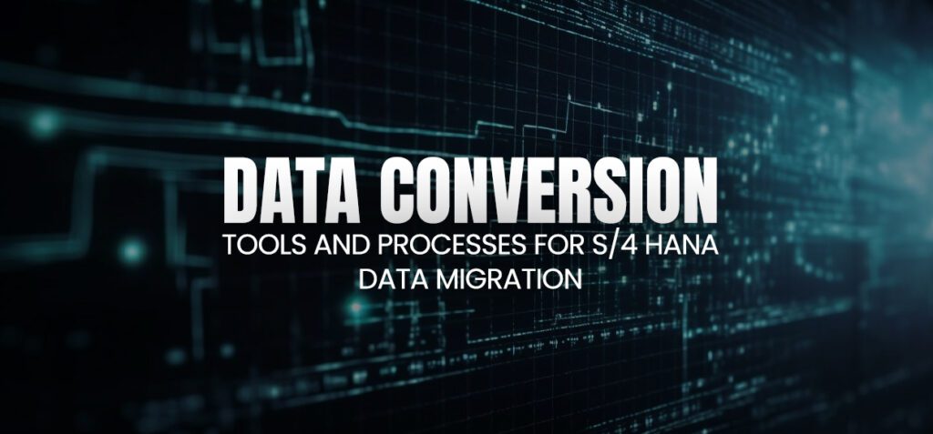 Data Conversion: Tools and Processes for S/4 HANA Data Migration